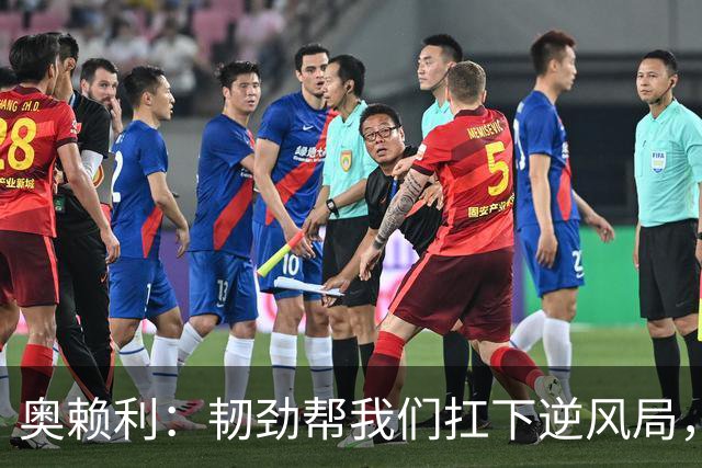 奥赖利：韧劲帮我们扛下逆风局，只要保持这种斗志没人能阻挡我们
