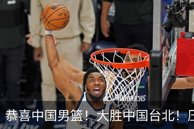 恭喜中国男篮！大胜中国台北！压哨小组出线