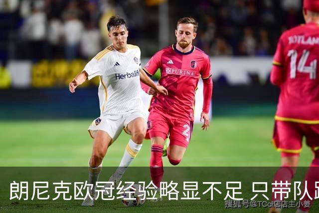 朗尼克欧冠经验略显不足 只带队踢过10场胜4场