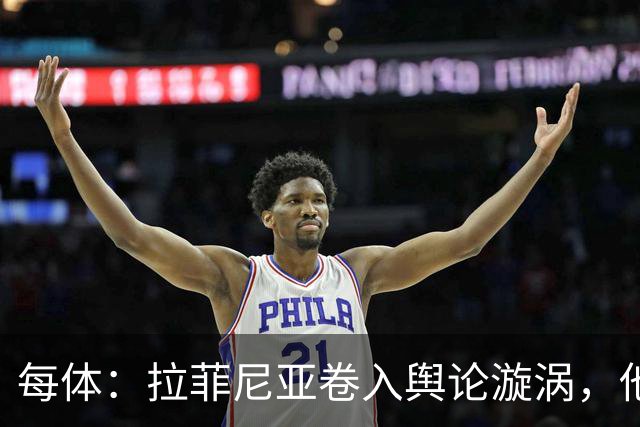 每体：拉菲尼亚卷入舆论漩涡，他可能因绕过中介买房被起诉