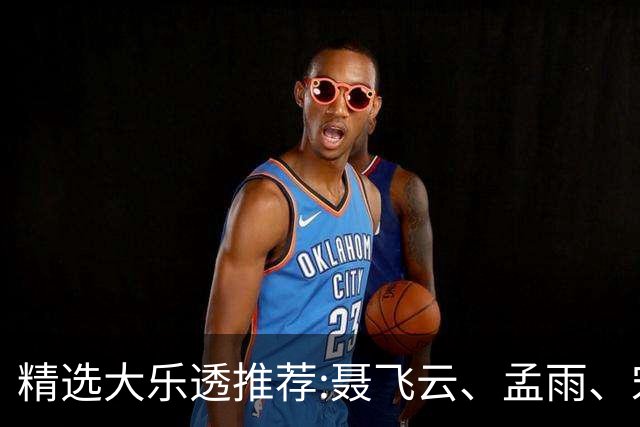 精选大乐透推荐:聂飞云、孟雨、宋凯、沧海同中1011万