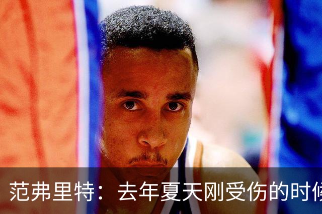 范弗里特：去年夏天刚受伤的时候 我始终不愿相信自己受如此重伤