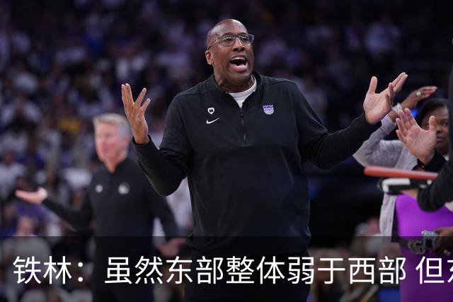 铁林：虽然东部整体弱于西部 但东部顶级强队完全不输西部